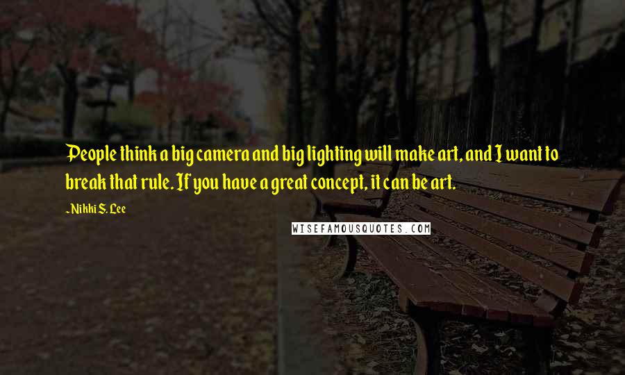 Nikki S. Lee Quotes: People think a big camera and big lighting will make art, and I want to break that rule. If you have a great concept, it can be art.