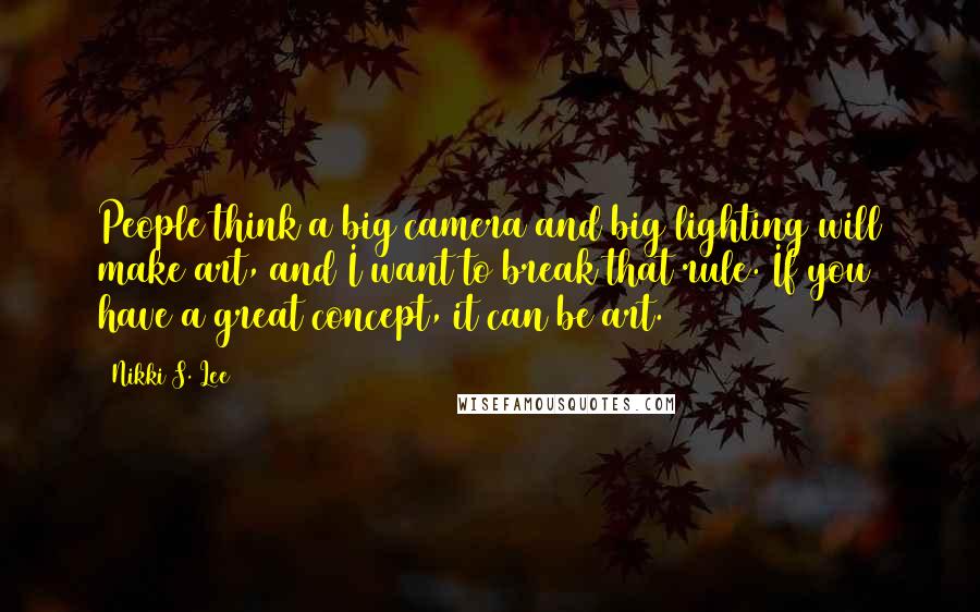 Nikki S. Lee Quotes: People think a big camera and big lighting will make art, and I want to break that rule. If you have a great concept, it can be art.