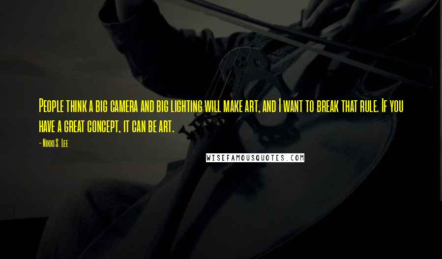 Nikki S. Lee Quotes: People think a big camera and big lighting will make art, and I want to break that rule. If you have a great concept, it can be art.