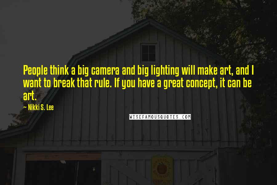 Nikki S. Lee Quotes: People think a big camera and big lighting will make art, and I want to break that rule. If you have a great concept, it can be art.