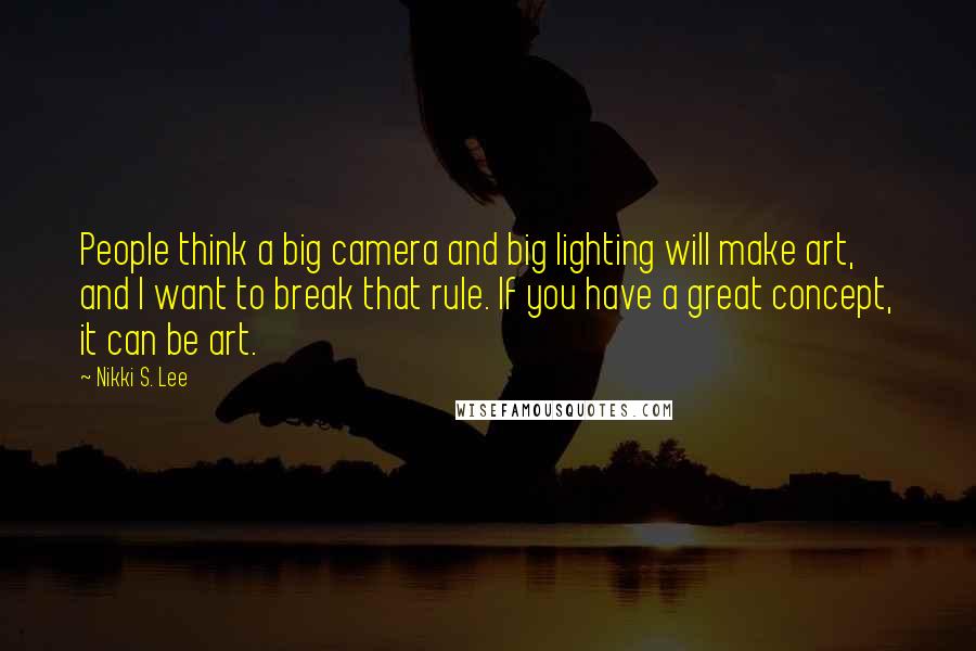 Nikki S. Lee Quotes: People think a big camera and big lighting will make art, and I want to break that rule. If you have a great concept, it can be art.