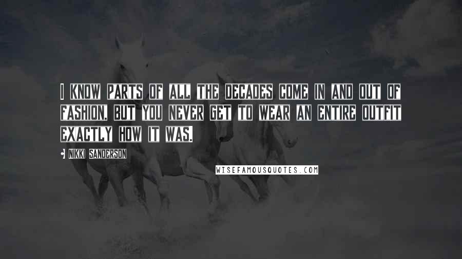 Nikki Sanderson Quotes: I know parts of all the decades come in and out of fashion, but you never get to wear an entire outfit exactly how it was.