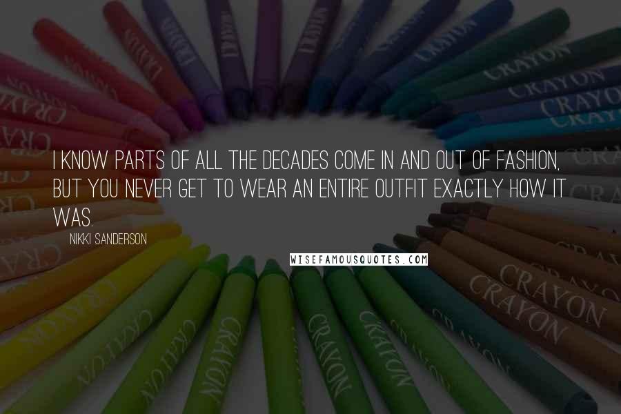 Nikki Sanderson Quotes: I know parts of all the decades come in and out of fashion, but you never get to wear an entire outfit exactly how it was.