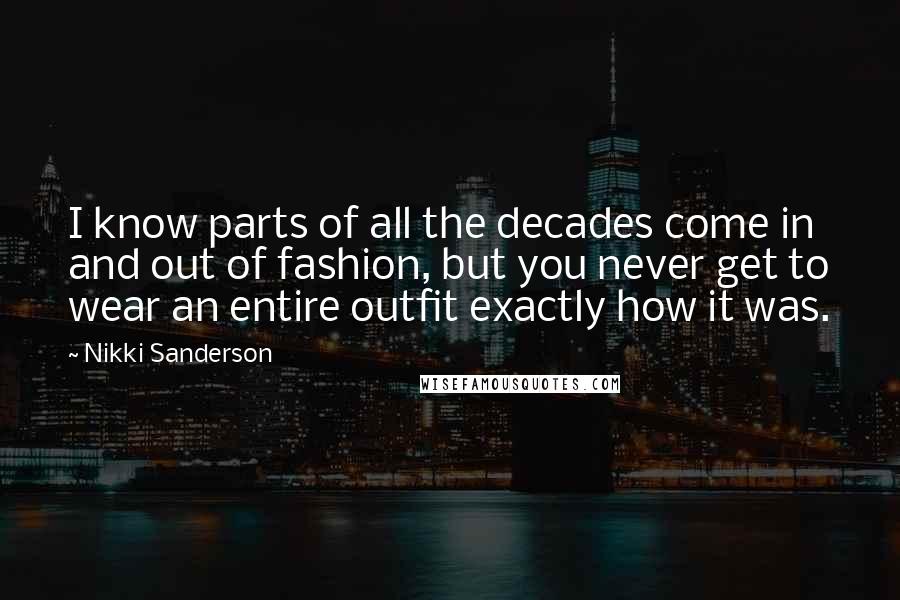 Nikki Sanderson Quotes: I know parts of all the decades come in and out of fashion, but you never get to wear an entire outfit exactly how it was.