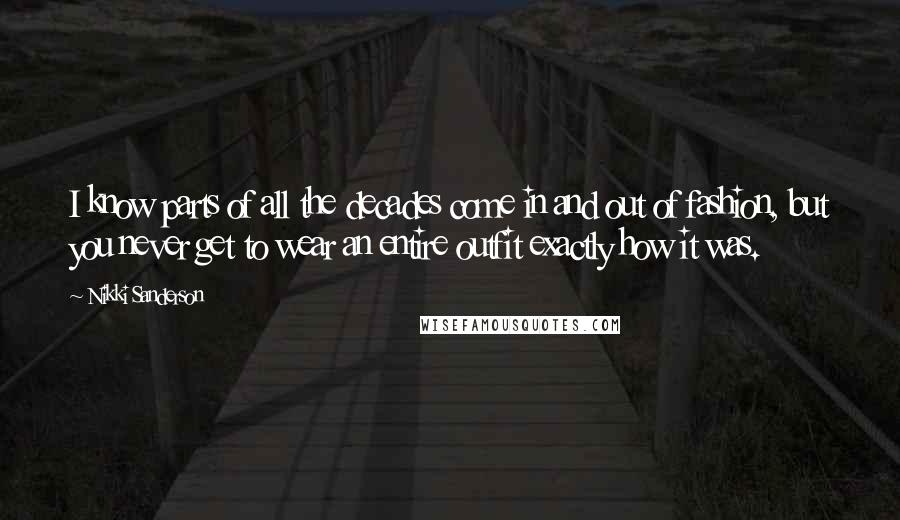 Nikki Sanderson Quotes: I know parts of all the decades come in and out of fashion, but you never get to wear an entire outfit exactly how it was.