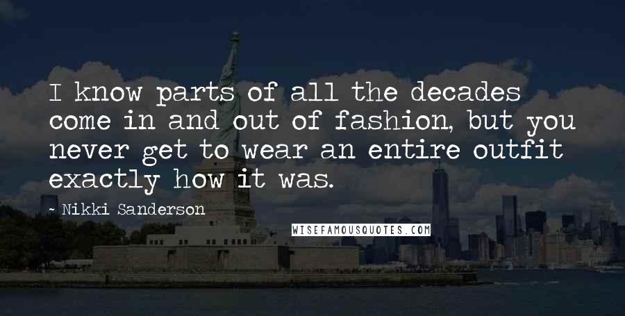 Nikki Sanderson Quotes: I know parts of all the decades come in and out of fashion, but you never get to wear an entire outfit exactly how it was.