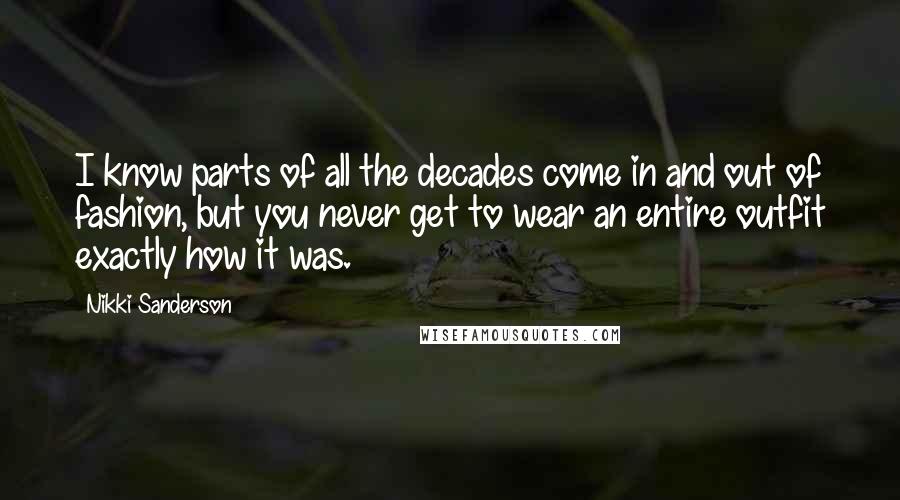 Nikki Sanderson Quotes: I know parts of all the decades come in and out of fashion, but you never get to wear an entire outfit exactly how it was.