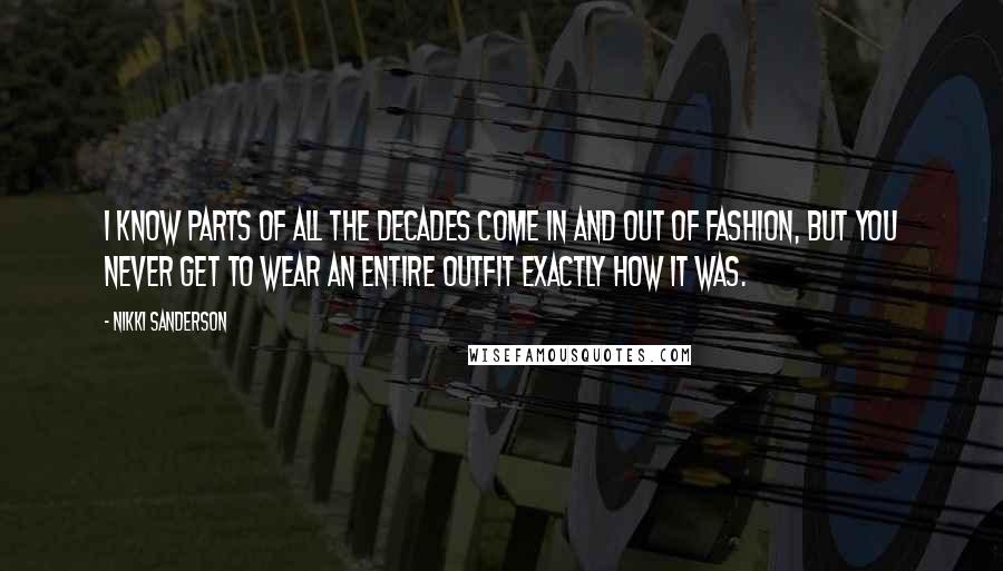 Nikki Sanderson Quotes: I know parts of all the decades come in and out of fashion, but you never get to wear an entire outfit exactly how it was.