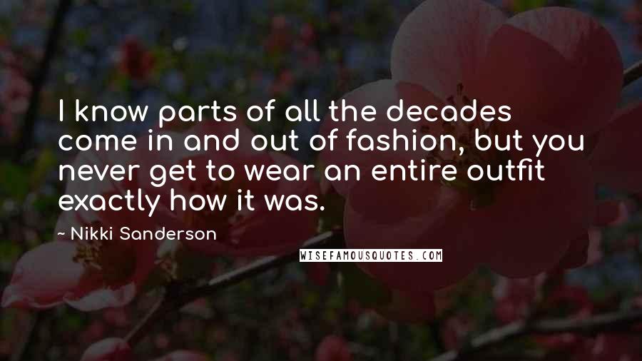 Nikki Sanderson Quotes: I know parts of all the decades come in and out of fashion, but you never get to wear an entire outfit exactly how it was.