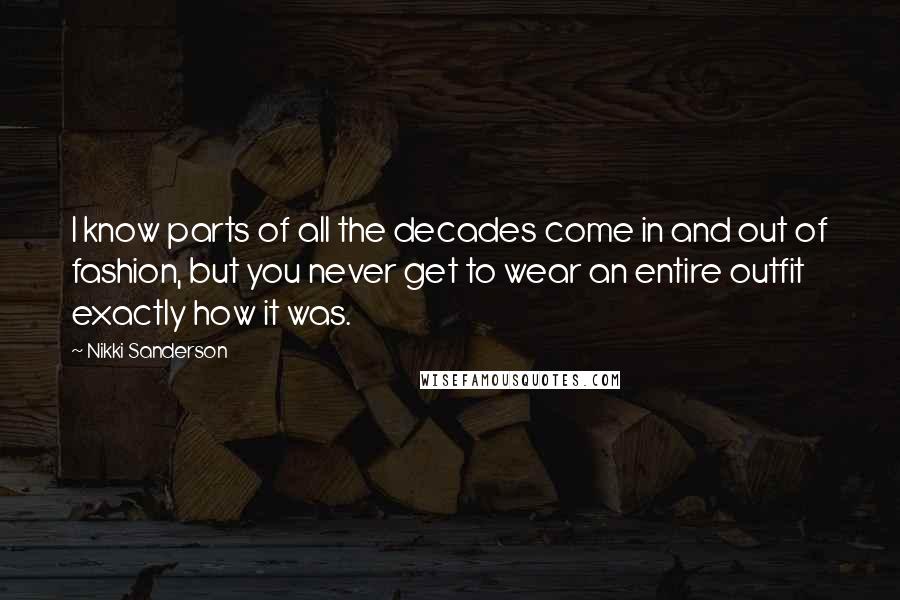 Nikki Sanderson Quotes: I know parts of all the decades come in and out of fashion, but you never get to wear an entire outfit exactly how it was.