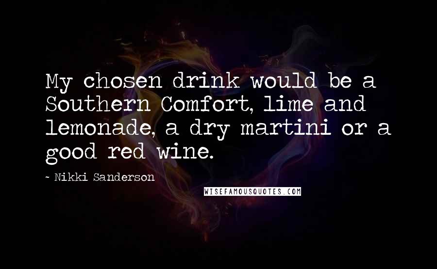 Nikki Sanderson Quotes: My chosen drink would be a Southern Comfort, lime and lemonade, a dry martini or a good red wine.