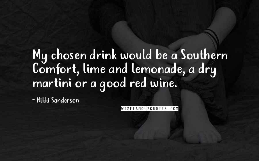 Nikki Sanderson Quotes: My chosen drink would be a Southern Comfort, lime and lemonade, a dry martini or a good red wine.