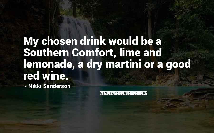 Nikki Sanderson Quotes: My chosen drink would be a Southern Comfort, lime and lemonade, a dry martini or a good red wine.