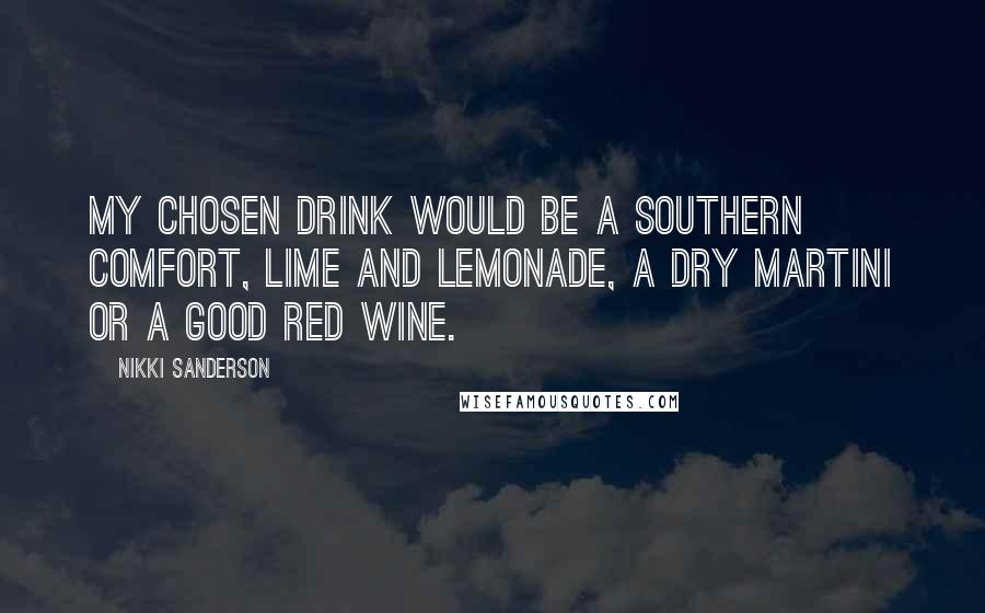 Nikki Sanderson Quotes: My chosen drink would be a Southern Comfort, lime and lemonade, a dry martini or a good red wine.