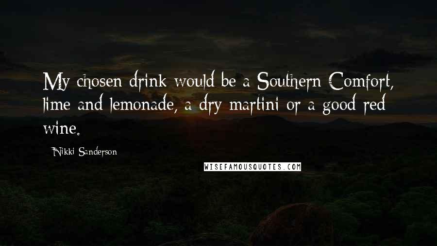 Nikki Sanderson Quotes: My chosen drink would be a Southern Comfort, lime and lemonade, a dry martini or a good red wine.