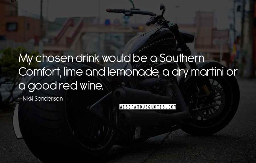 Nikki Sanderson Quotes: My chosen drink would be a Southern Comfort, lime and lemonade, a dry martini or a good red wine.