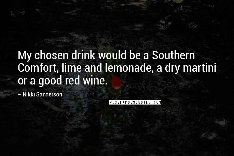 Nikki Sanderson Quotes: My chosen drink would be a Southern Comfort, lime and lemonade, a dry martini or a good red wine.