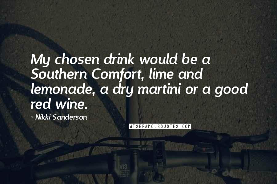 Nikki Sanderson Quotes: My chosen drink would be a Southern Comfort, lime and lemonade, a dry martini or a good red wine.