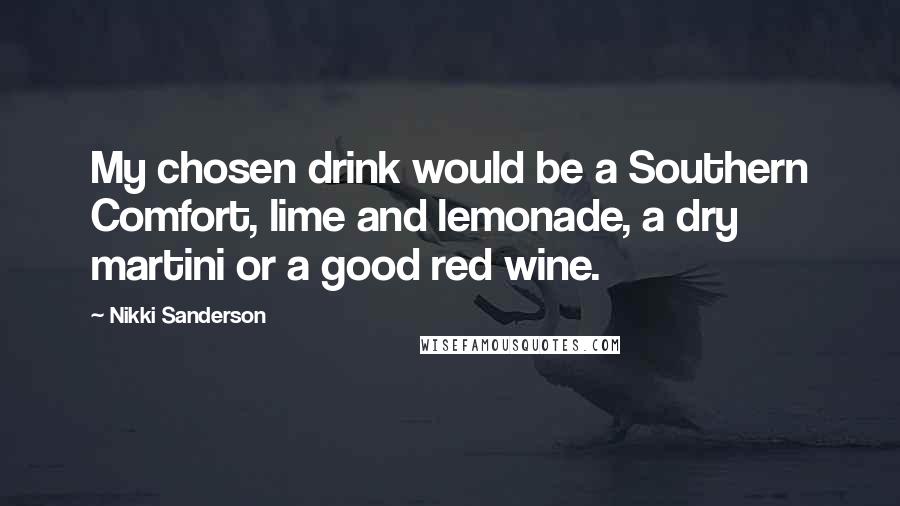 Nikki Sanderson Quotes: My chosen drink would be a Southern Comfort, lime and lemonade, a dry martini or a good red wine.