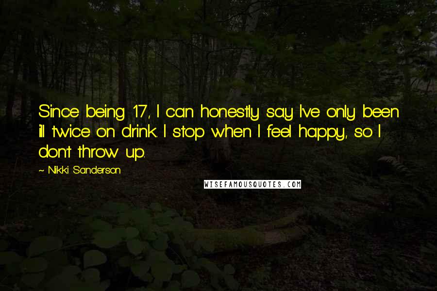Nikki Sanderson Quotes: Since being 17, I can honestly say I've only been ill twice on drink. I stop when I feel happy, so I don't throw up.