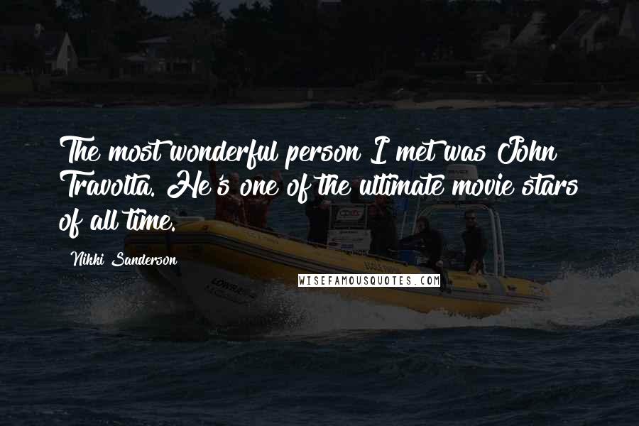 Nikki Sanderson Quotes: The most wonderful person I met was John Travolta. He's one of the ultimate movie stars of all time.