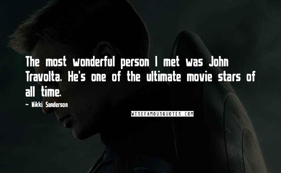 Nikki Sanderson Quotes: The most wonderful person I met was John Travolta. He's one of the ultimate movie stars of all time.