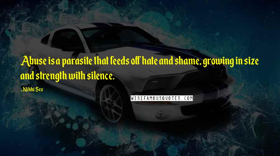 Nikki Sex Quotes: Abuse is a parasite that feeds off hate and shame, growing in size and strength with silence.