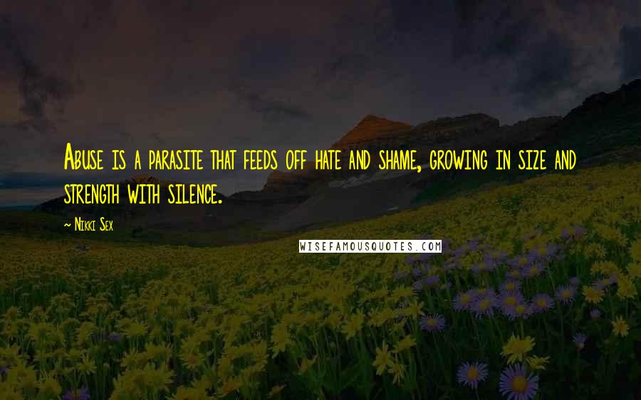 Nikki Sex Quotes: Abuse is a parasite that feeds off hate and shame, growing in size and strength with silence.