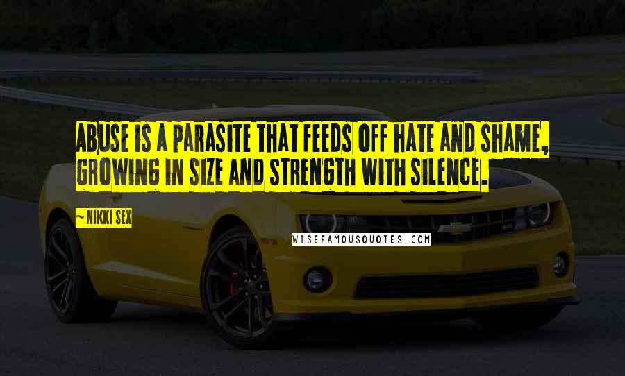 Nikki Sex Quotes: Abuse is a parasite that feeds off hate and shame, growing in size and strength with silence.