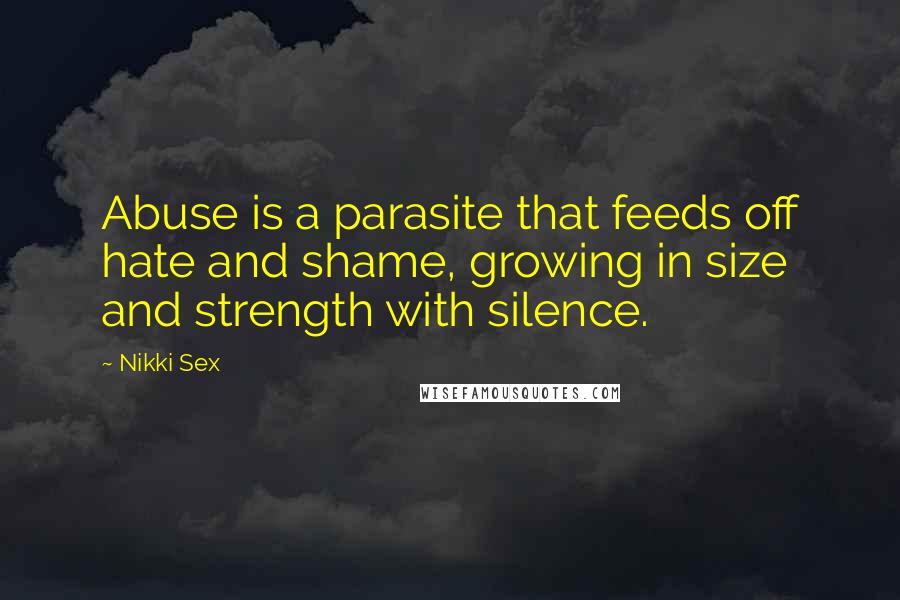 Nikki Sex Quotes: Abuse is a parasite that feeds off hate and shame, growing in size and strength with silence.