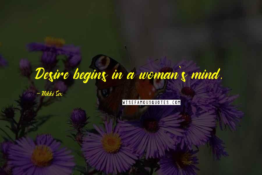 Nikki Sex Quotes: Desire begins in a woman's mind.