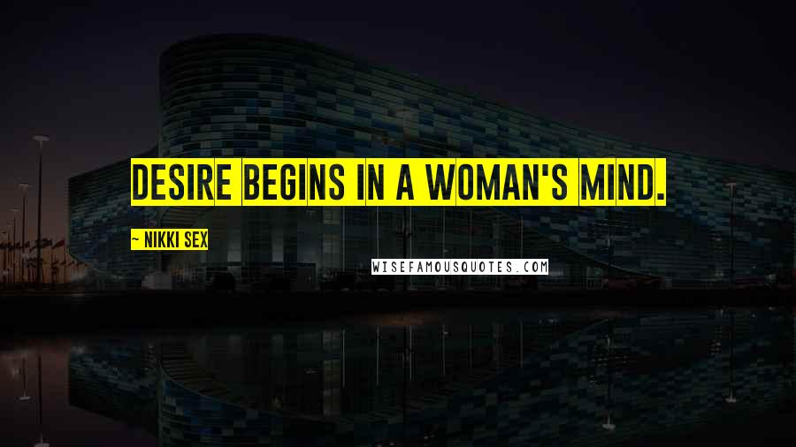 Nikki Sex Quotes: Desire begins in a woman's mind.
