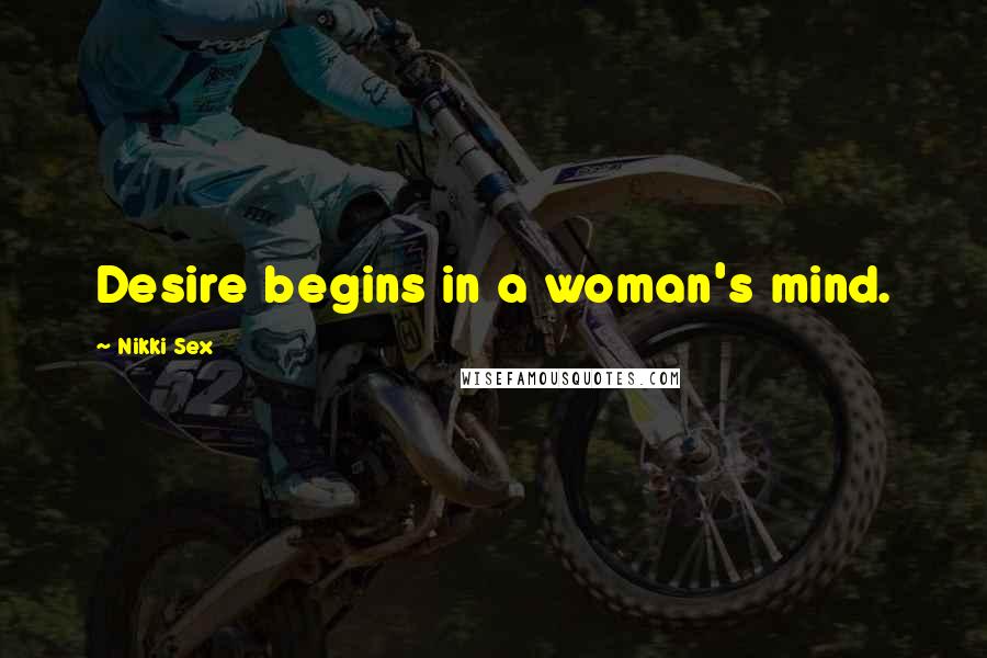 Nikki Sex Quotes: Desire begins in a woman's mind.