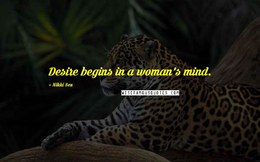 Nikki Sex Quotes: Desire begins in a woman's mind.