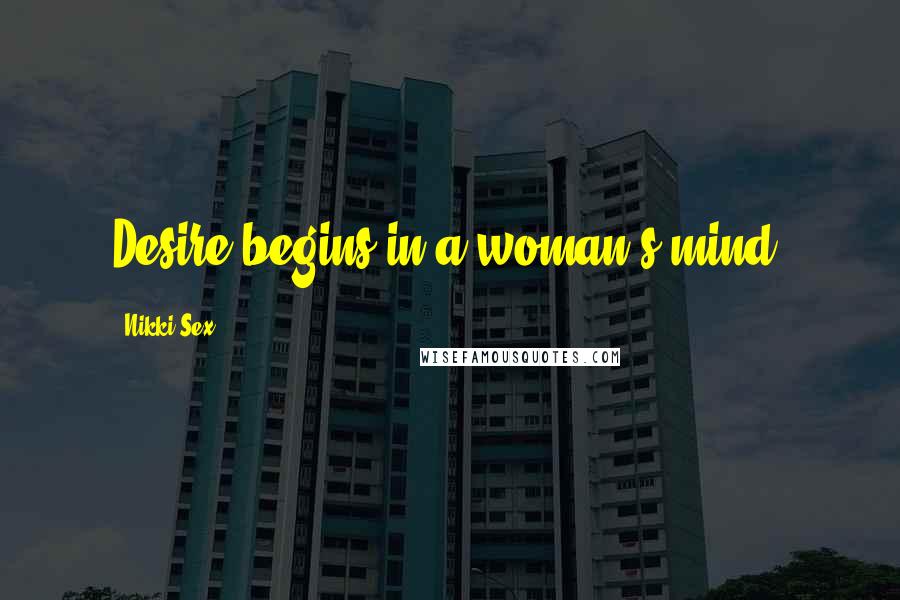 Nikki Sex Quotes: Desire begins in a woman's mind.