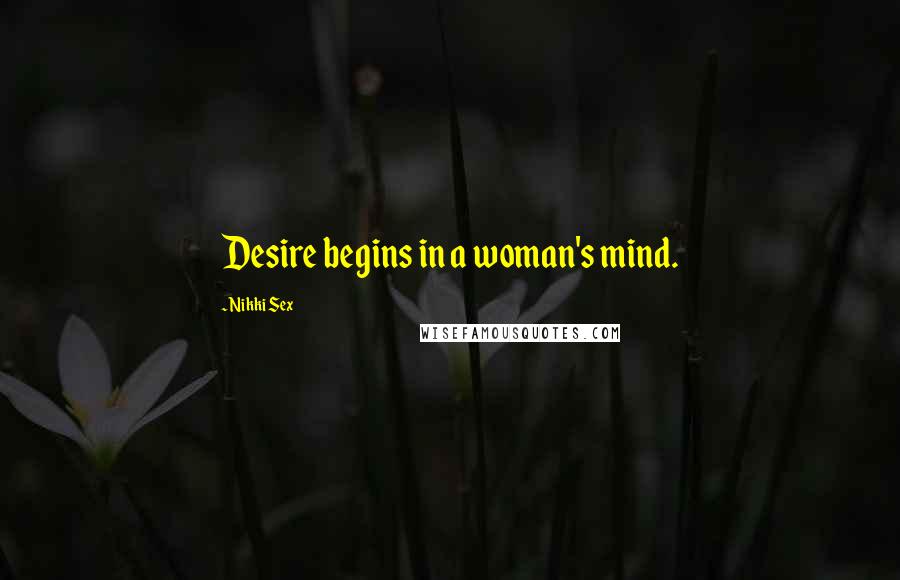 Nikki Sex Quotes: Desire begins in a woman's mind.