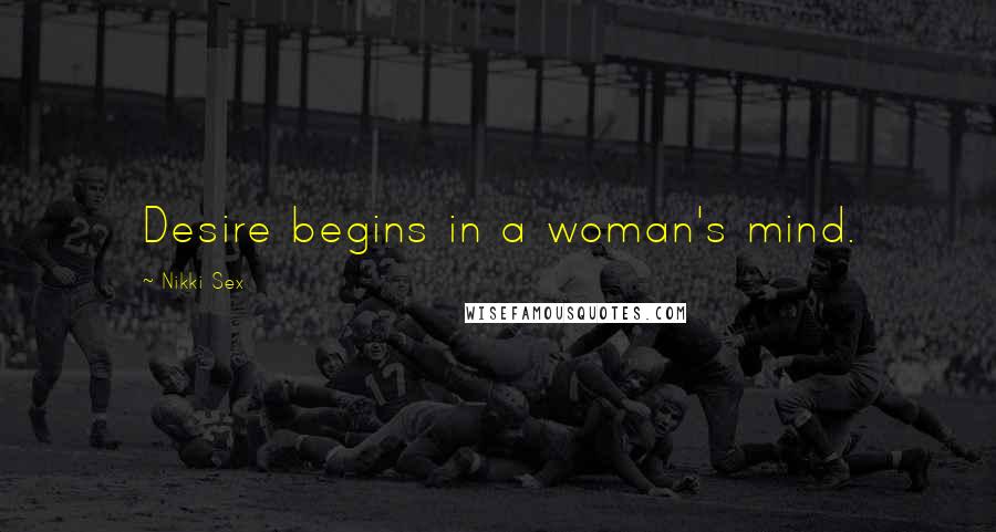 Nikki Sex Quotes: Desire begins in a woman's mind.