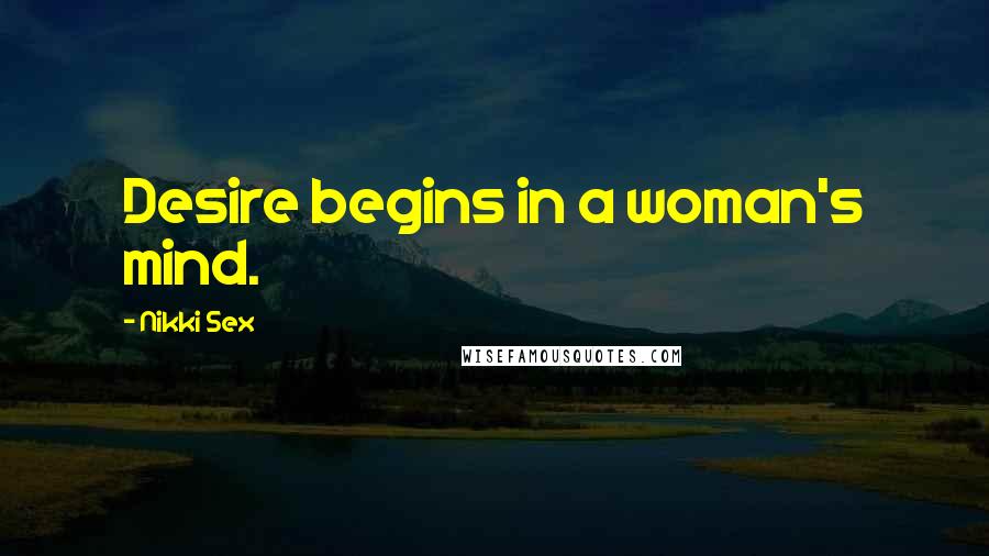 Nikki Sex Quotes: Desire begins in a woman's mind.