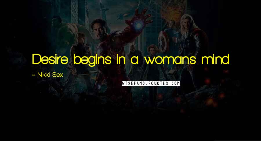 Nikki Sex Quotes: Desire begins in a woman's mind.