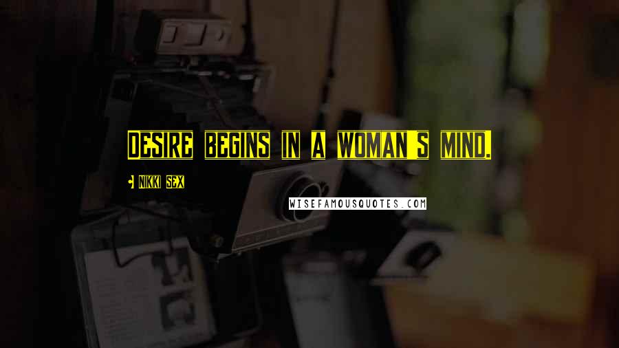 Nikki Sex Quotes: Desire begins in a woman's mind.