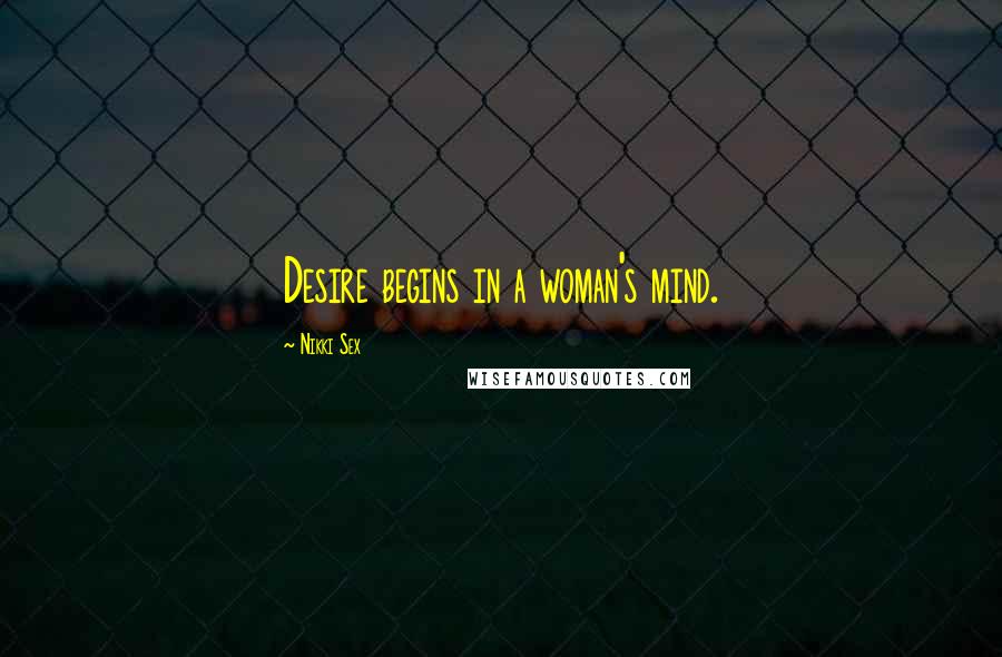 Nikki Sex Quotes: Desire begins in a woman's mind.