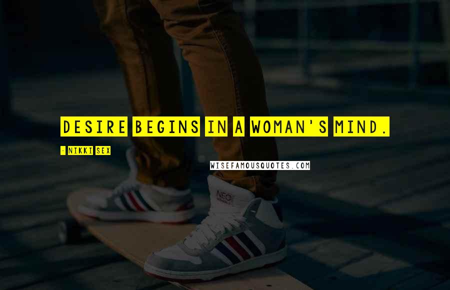 Nikki Sex Quotes: Desire begins in a woman's mind.