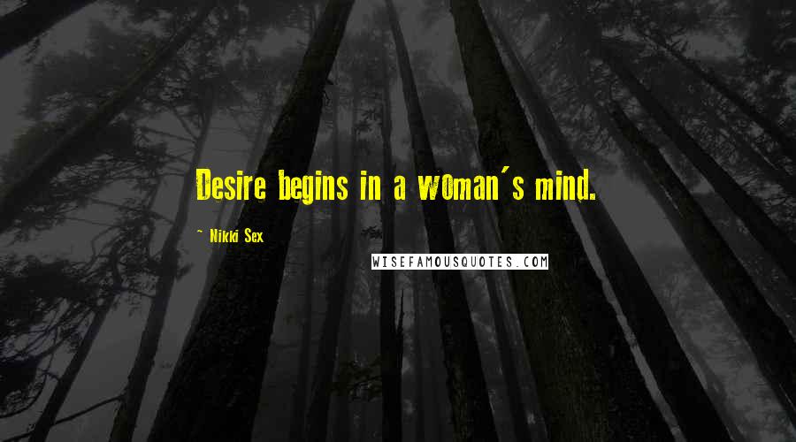 Nikki Sex Quotes: Desire begins in a woman's mind.