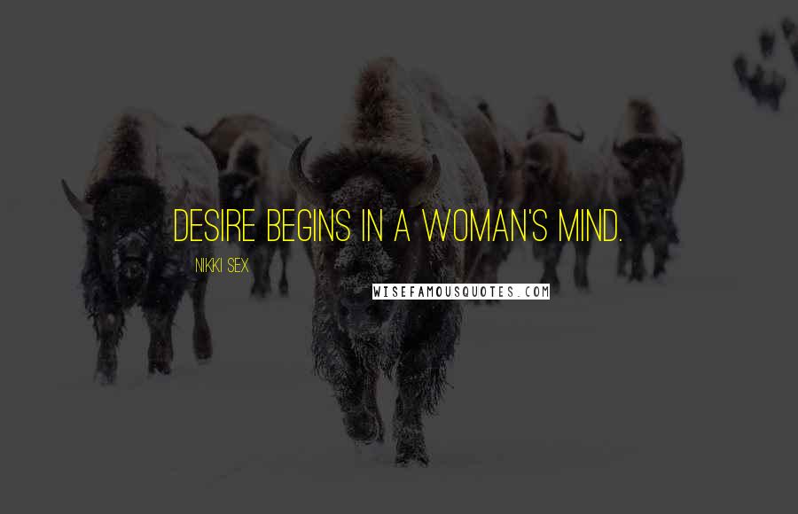 Nikki Sex Quotes: Desire begins in a woman's mind.