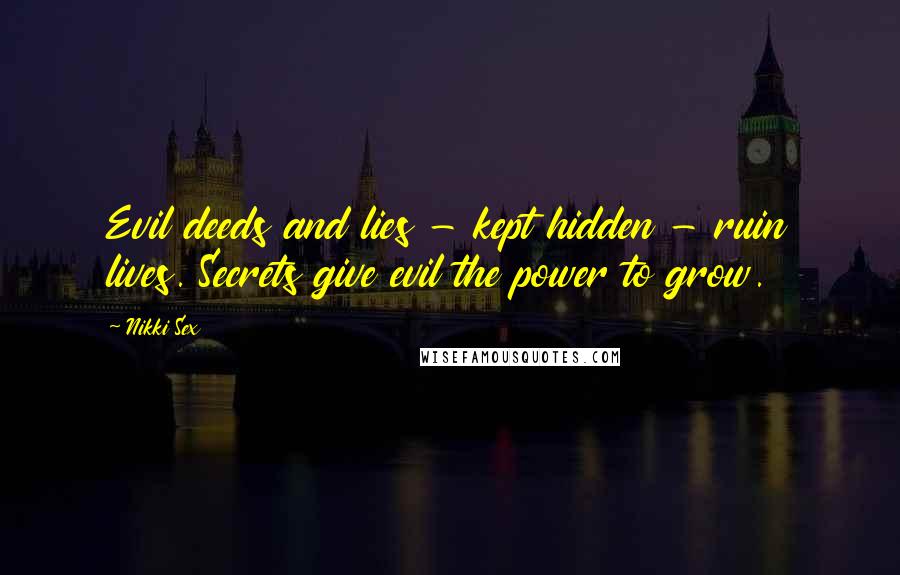 Nikki Sex Quotes: Evil deeds and lies - kept hidden - ruin lives. Secrets give evil the power to grow.