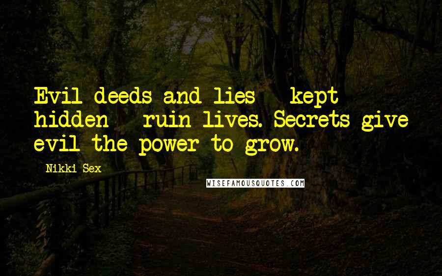Nikki Sex Quotes: Evil deeds and lies - kept hidden - ruin lives. Secrets give evil the power to grow.