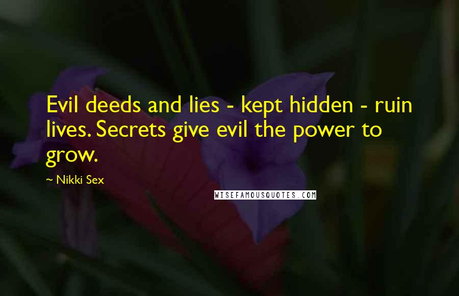 Nikki Sex Quotes: Evil deeds and lies - kept hidden - ruin lives. Secrets give evil the power to grow.