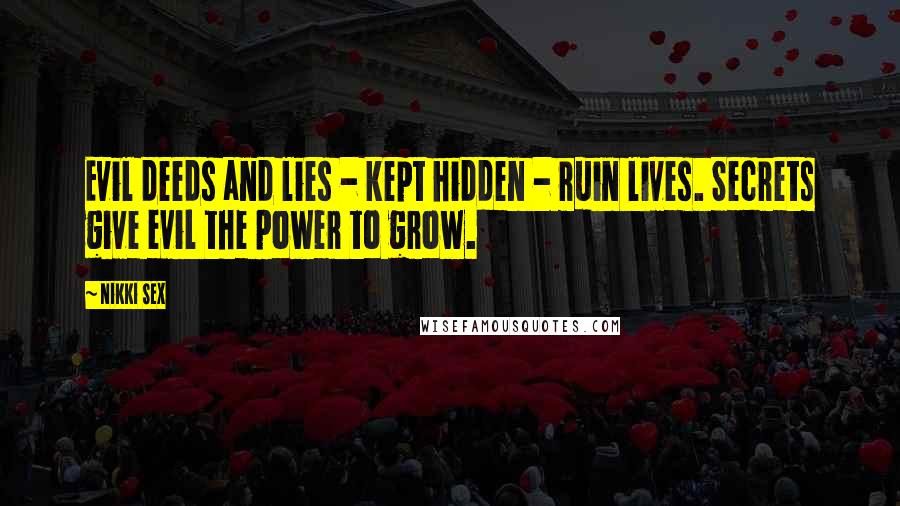 Nikki Sex Quotes: Evil deeds and lies - kept hidden - ruin lives. Secrets give evil the power to grow.