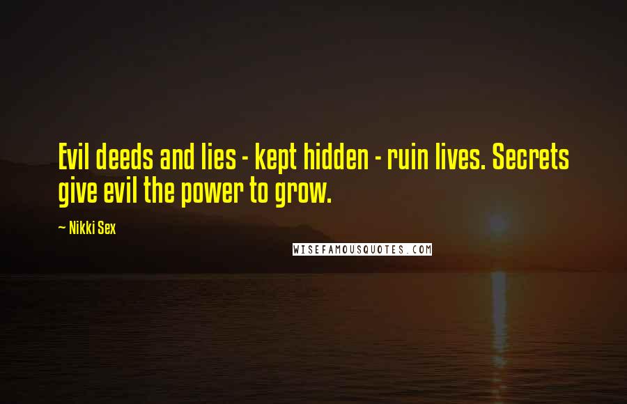 Nikki Sex Quotes: Evil deeds and lies - kept hidden - ruin lives. Secrets give evil the power to grow.