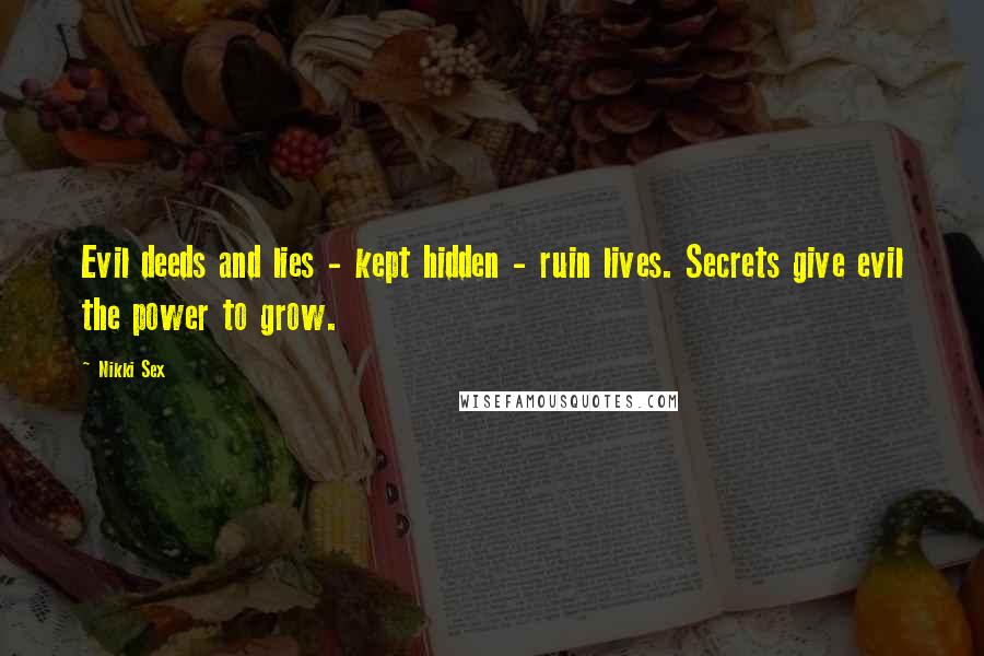 Nikki Sex Quotes: Evil deeds and lies - kept hidden - ruin lives. Secrets give evil the power to grow.